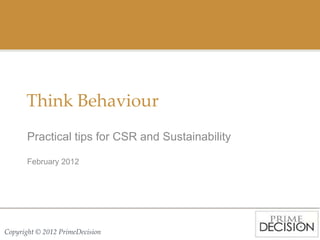 Think Behaviour
       Practical tips for CSR and Sustainability

       February 2012




Copyright © 2012 PrimeDecision
 