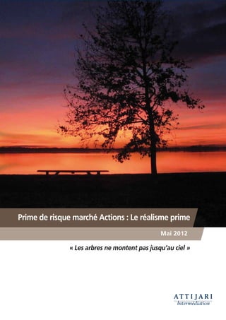 Prime de risque marché Actions : Le réalisme prime
                                              Mai 2012

              « Les arbres ne montent pas jusqu’au ciel »
 