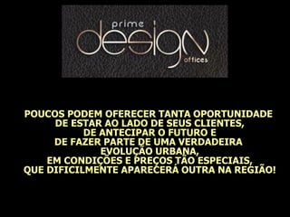 POUCOS PODEM OFERECER TANTA OPORTUNIDADE
DE ESTAR AO LADO DE SEUS CLIENTES,
DE ANTECIPAR O FUTURO E
DE FAZER PARTE DE UMA VERDADEIRA
EVOLUÇÃO URBANA,
EM CONDIÇÕES E PREÇOS TÃO ESPECIAIS,
QUE DIFICILMENTE APARECERÁ OUTRA NA REGIÃO!
 