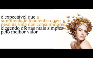 é expectável que a
simplicidade mantenha o seu
peso na vida dos consumidores,
elegendo ofertas mais simples
pelo melhor valor.
 