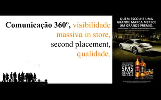 Comunicação 360º, visibilidade
             massiva in store,
           second placement,
                   qualidade.
 