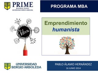 Emprendimiento
humanista
PABLO ÁLAMO HERNÁNDEZ
16 JUNIO 2014
PROGRAMA MBA
 