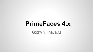 PrimeFaces 4.x
Godwin Thaya.M

 