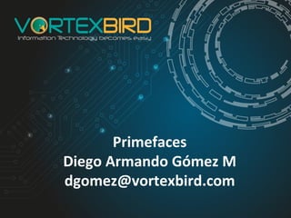 Primefaces	
  
Diego	
  Armando	
  Gómez	
  M	
  
dgomez@vortexbird.com	
  
	
  
 