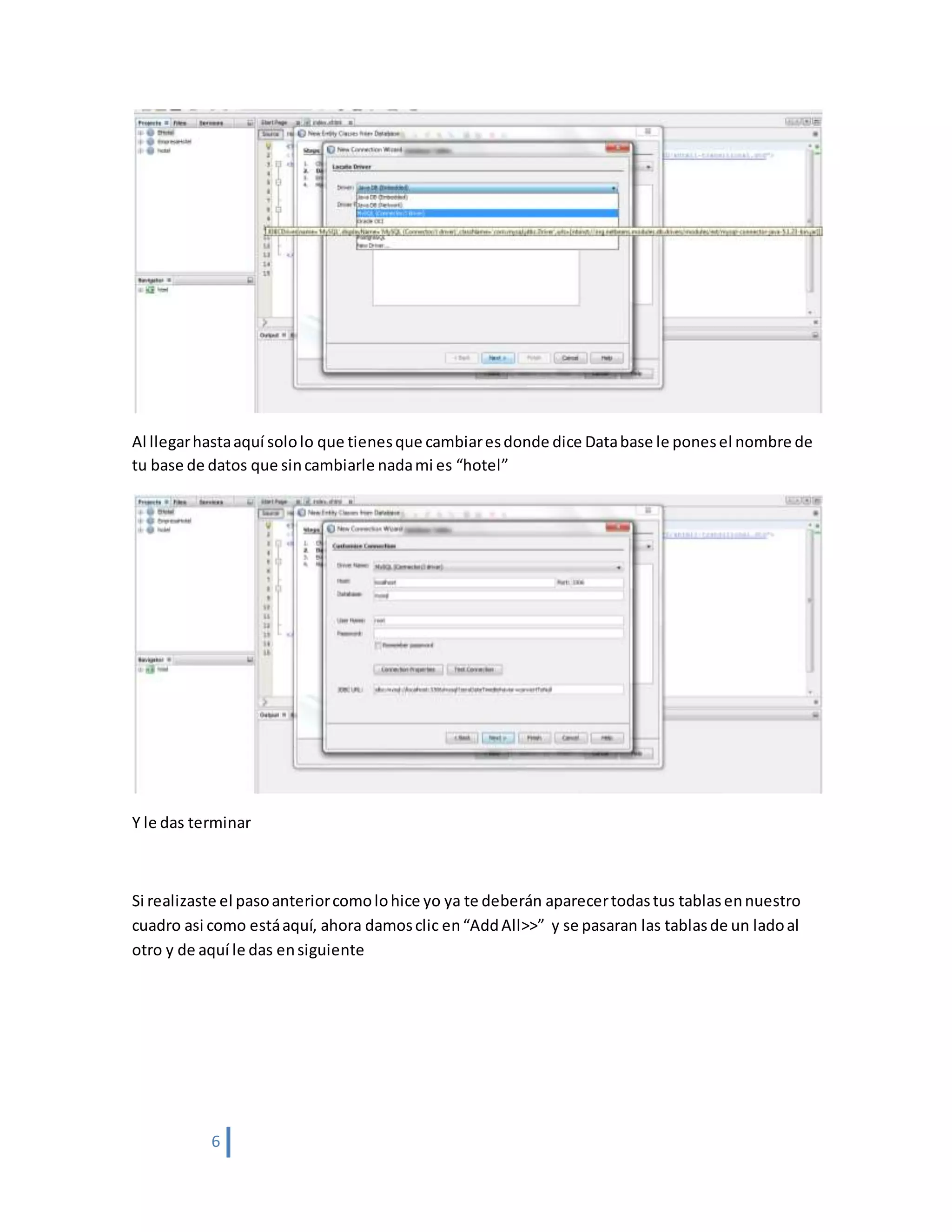 6
Al llegarhastaaquí sololo que tienesque cambiaresdonde dice Database le ponesel nombre de
tu base de datos que sincambiarle nadami es “hotel”
Y le das terminar
Si realizaste el pasoanteriorcomolohice yo ya te deberán aparecertodastus tablasennuestro
cuadro asi como estáaquí, ahora damosclic en“AddAll>>” y se pasaran las tablasde un ladoal
otro y de aquí le das ensiguiente
 