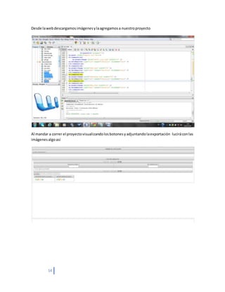14
Desde lawebdescargamosimágenesylaagregamosa nuestroproyecto
Al mandar a correr el proyectovisualizandolosbotonesyadjuntandolaexportación luciráconlas
imágenesalgoasí
 
