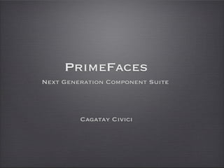PrimeFaces
Next Generation Component Suite




         Cagatay Civici
 