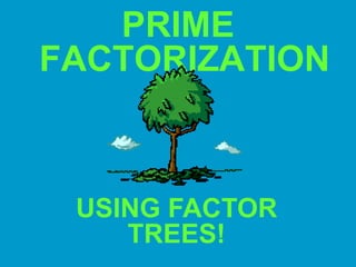 PRIME FACTORIZATION USING FACTOR TREES! 