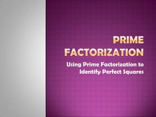 Using Prime Factorization to
    Identify Perfect Squares
 