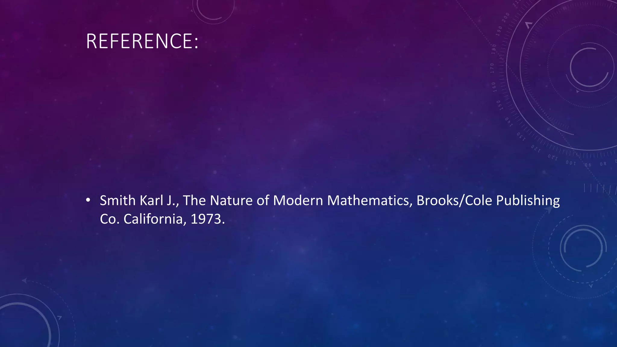 REFERENCE:
• Smith Karl J., The Nature of Modern Mathematics, Brooks/Cole Publishing
Co. California, 1973.
 