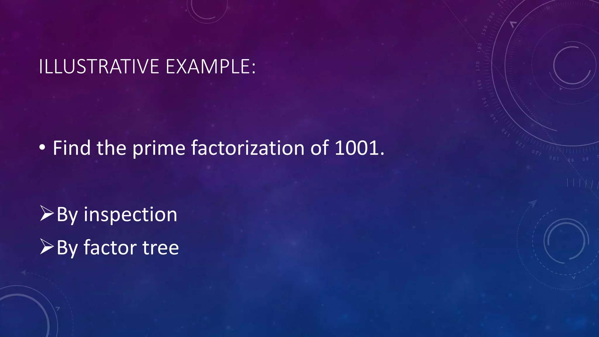 ILLUSTRATIVE EXAMPLE:
• Find the prime factorization of 1001.
By inspection
By factor tree
 