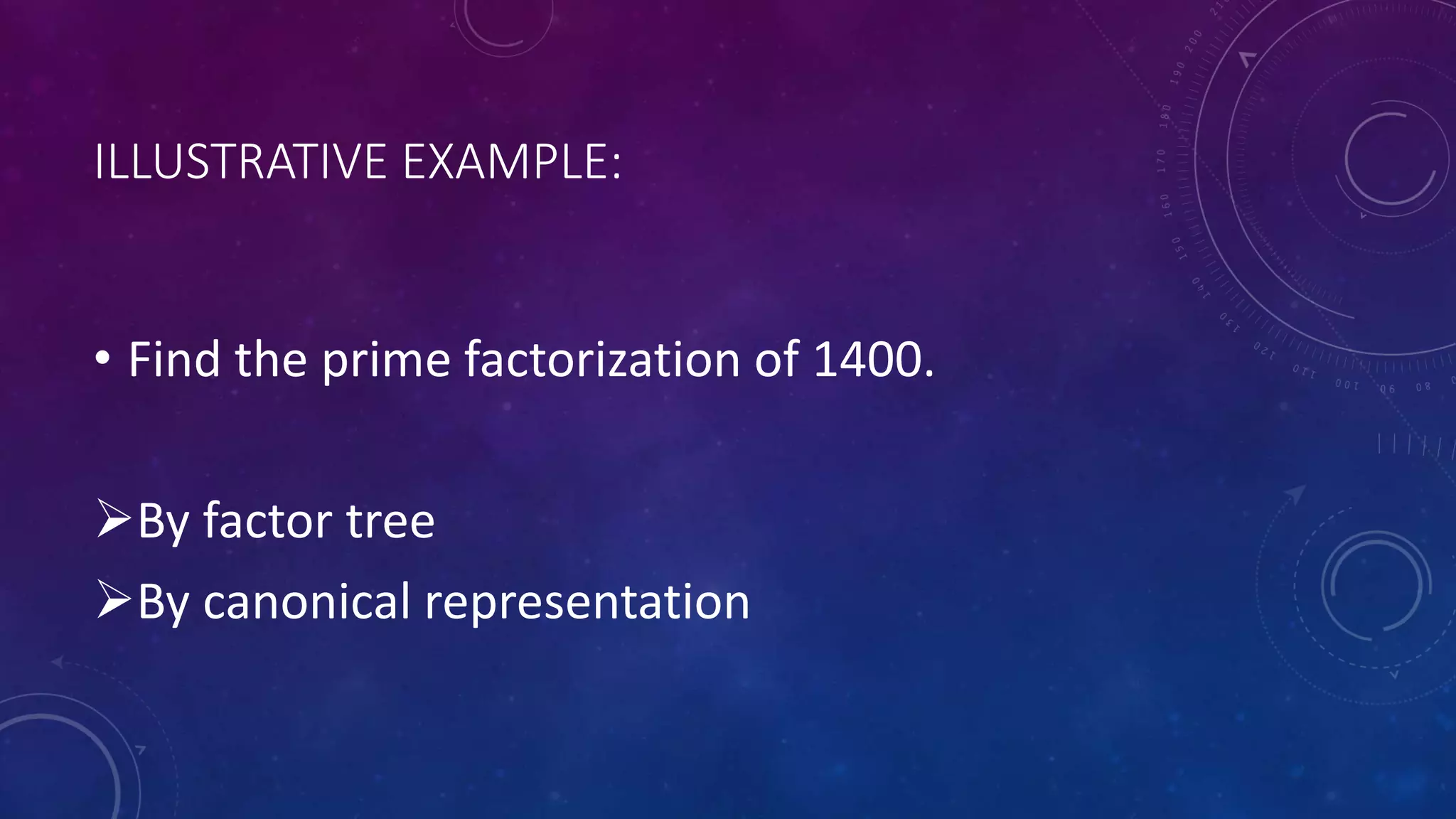 ILLUSTRATIVE EXAMPLE:
• Find the prime factorization of 1400.
By factor tree
By canonical representation
 