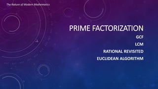 PRIME FACTORIZATION
GCF
LCM
RATIONAL REVISITED
EUCLIDEAN ALGORITHM
The Nature of Modern Mathematics
 