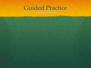 Guided Practice
    (steps or processes)
 