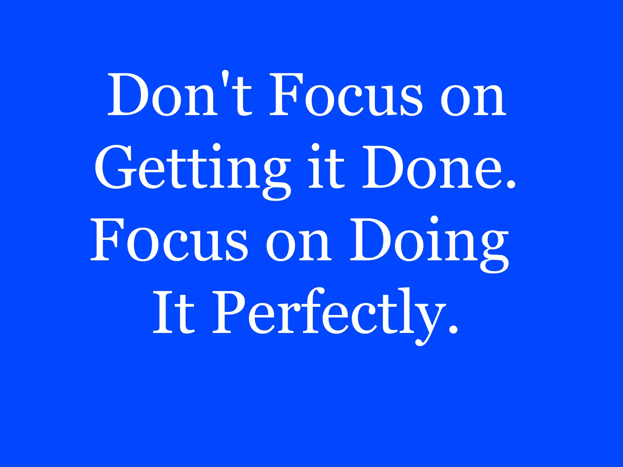 Don't Focus on
Getting it Done.
F0cus on Doing
It Perfectly.
 