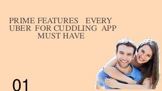PRIME FEATURES EVERY
UBER FOR CUDDLING APP
MUST HAVE
01
 