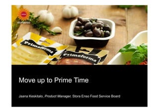 Move up to Prime Time

Jaana Keskitalo, Product Manager, Stora Enso Food Service Board
 