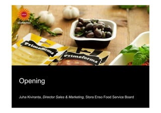 Opening

Juha Kiviranta, Director Sales & Marketing, Stora Enso Food Service Board
 