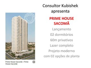 Consultor Kubishek apresenta PRIME HOUSE SACOMÃ Lançamento 02 dormitórios 60m privativos Lazer completo Projeto moderno com 02 opções de planta 