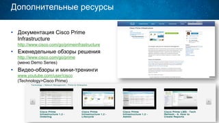 Дополнительные ресурсы
•  Документация Cisco Prime
Infrastructure
http://www.cisco.com/go/primeinfrastructure
•  Еженедельные обзоры решения
http://www.cisco.com/go/prime
(меню Demo Series)
•  Видео-обзоры и мини-тренинги
www.youtube.com/user/cisco
(Technology>Cisco Prime)
 