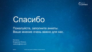 25/2/14 © 2014 Cisco and/or its affiliates. All rights reserved.
Пожалуйста, заполните анкеты.
Ваше мнение очень важно для нас.
Спасибо
Контакты:
Владислав Патенко
vpatenko@cisco.com
 