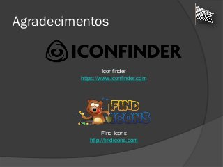 Agradecimentos
Find Icons
http://findicons.com
Iconfinder
https://www.iconfinder.com
 