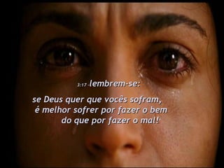 3:17 – lembrem-se:  se Deus quer que vocês sofram,  é melhor sofrer por fazer o bem  do que por fazer o mal! 