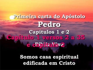 Primeira carta do Apóstolo  Pedro Capítulos 1 e 2 Bíblia Viva Somos casa espiritual edificada em Cristo Capítulo 1 versos 2 a 35 e capítulo 2 