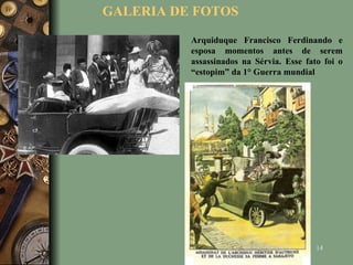 GALERIA DE FOTOS Arquiduque Francisco Ferdinando e esposa momentos antes de serem assassinados na Sérvia. Esse fato foi o “estopim” da 1° Guerra mundial 