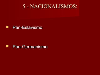 5 - NACIONALISMOS5 - NACIONALISMOS::
 Pan-EslavismoPan-Eslavismo
 Pan-GermanismoPan-Germanismo
 