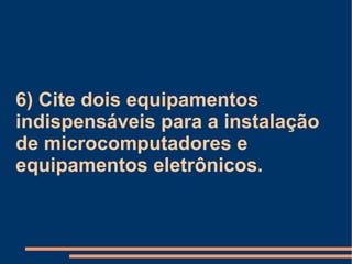6) Cite dois equipamentos indispensáveis para a instalação de microcomputadores e equipamentos eletrônicos. 