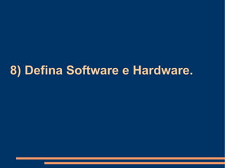 8) Defina Software e Hardware. 