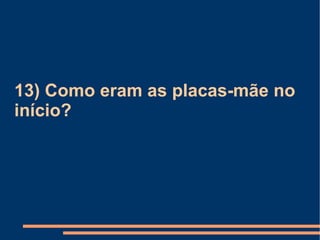 13) Como eram as placas-mãe no início? 