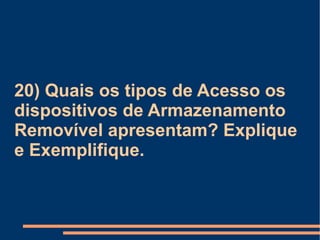 20) Quais os tipos de Acesso os dispositivos de Armazenamento Removível apresentam? Explique e Exemplifique. 