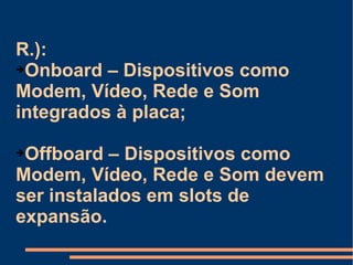 R.):  Onboard – Dispositivos como Modem, Vídeo, Rede e Som integrados à placa; Offboard – Dispositivos como Modem, Vídeo, Rede e Som devem ser instalados em slots de expansão. 