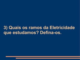 3) Quais os ramos da Eletricidade que estudamos? Defina-os. 