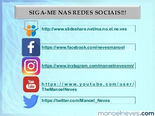 SIGA-ME NAS REDES SOCIAIS!!!
http://www.slideshare.net/ma.no.el.ne.ves
https://www.facebook.com/nevesmanoel
https://www.instagram.com/manoelnevesmn/
h t t p s : / / w w w . y o u t u b e . c o m / u s e r /
TheManoelNeves
https://twitter.com/Manoel_Neves
 