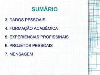 SUMÁRIO
3. DADOS PESSOAIS
4. FORMAÇÃO ACADÊMICA
5. EXPERIÊNCIAS PROFISSINAIS
6. PROJETOS PESSOAIS
7. MENSAGEM
 
