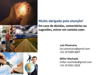 Muito obrigado pela atenção! Em caso de dúvidas, comentários ou sugestões, entrar em contato com: Luiz Piovesana  [email_address] +55 19 9289 0687 Millor Machado [email_address] +55 19 9361 5820 
