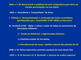 1844  F. W. Bessel prevê a existência de uma companheira para Sirius ao
                estudar perturbações em sua órbit...