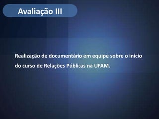 Avaliação III



Realização de documentário em equipe sobre o início
do curso de Relações Públicas na UFAM.
 