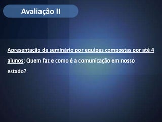 Avaliação II



Apresentação de seminário por equipes compostas por até 4
alunos: Quem faz e como é a comunicação em nosso
estado?
 