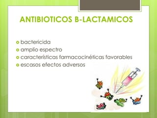 ANTIBIOTICOS B-LACTAMICOS
 bactericida
 amplio

espectro
 características farmacocinéticas favorables
 escasos efectos adversos

 