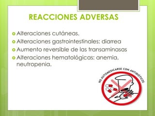 REACCIONES ADVERSAS
 Alteraciones

cutáneas.
 Alteraciones gastrointestinales: diarrea
 Aumento reversible de las transaminasas
 Alteraciones hematológicas: anemia,
neutropenia.

 