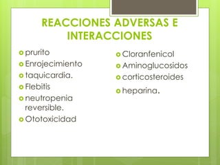REACCIONES ADVERSAS E
INTERACCIONES
 prurito

 Cloranfenicol

 Enrojecimiento

 Aminoglucosidos

 taquicardia.

 corticosteroides

 Flebitis
 neutropenia

reversible.
 Ototoxicidad

.

 heparina

 