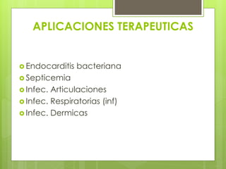 APLICACIONES TERAPEUTICAS
 Endocarditis

bacteriana

 Septicemia
 Infec.

Articulaciones
 Infec. Respiratorias (inf)
 Infec. Dermicas

 