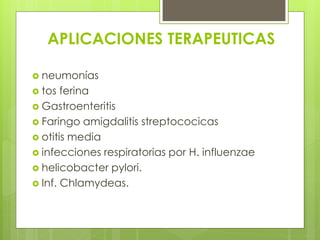 APLICACIONES TERAPEUTICAS
 neumonías
 tos

ferina
 Gastroenteritis
 Faringo amigdalitis streptococicas
 otitis media
 infecciones respiratorias por H. influenzae
 helicobacter pylori.
 Inf. Chlamydeas.

 