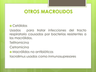 OTROS MACROLIDOS
 Cetólidos

Usados
para tratar infecciones del tracto
respiratorio causados por bacterias resistentes a
los macrólidos.
Telitromicina
Cetromicina
 Macrólidos no antibióticos
tacrolimus usados como inmunosupresores

 