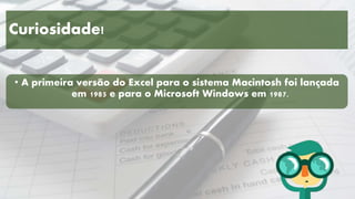 Curiosidade!
• A primeira versão do Excel para o sistema Macintosh foi lançada
em 1985 e para o Microsoft Windows em 1987.
 