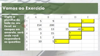 Vamos ao Exercício
• Digite a
planilha do
lado no seu
Excel, os
campos em
amarelo, será
onde você
responderá
as questões
 